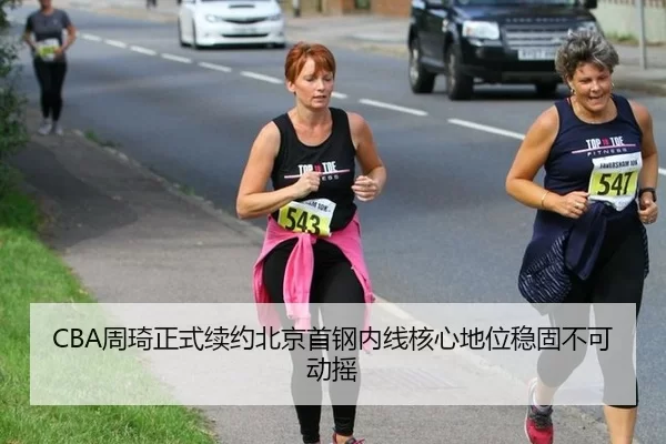 CBA周琦正式续约北京首钢内线核心地位稳固不可动摇
