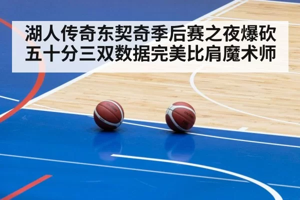 湖人传奇东契奇季后赛之夜爆砍五十分三双数据完美比肩魔术师