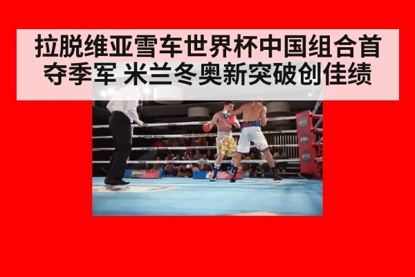 拉脱维亚雪车世界杯中国组合首夺季军 米兰冬奥新突破创佳绩