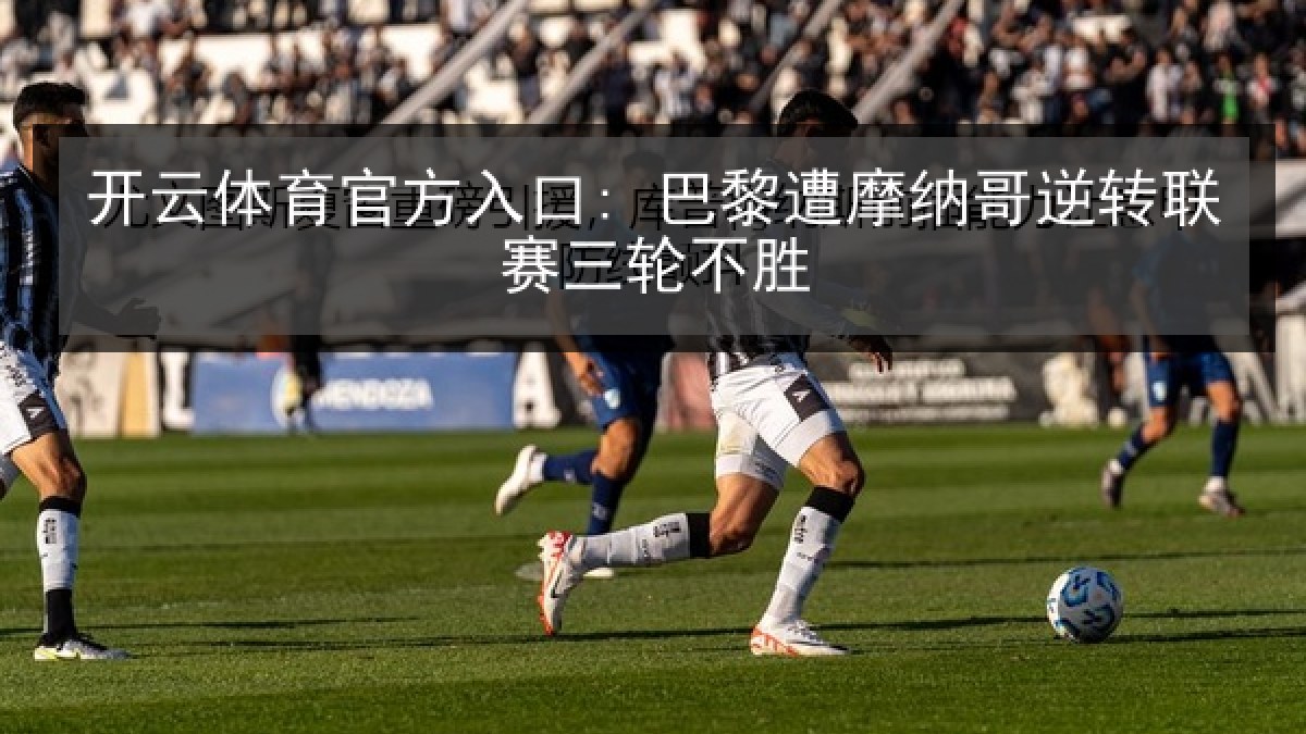 开云体育官方入口: 巴黎遭摩纳哥逆转联赛三轮不胜